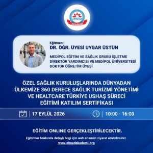 ÖZEL SAĞLIK KURULUŞLARINDA DÜNYADAN ÜLKEMİZE 360 DERECE SAĞLIK TURİZMİ YÖNETİMİ VE HEALTH TÜRKİYE, USHAŞ SÜRECİ EĞİTİMİ K.SERTİFİKASI